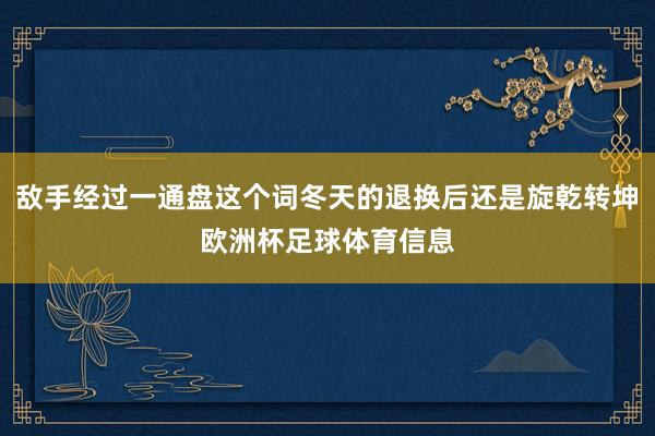 敌手经过一通盘这个词冬天的退换后还是旋乾转坤欧洲杯足球体育信息
