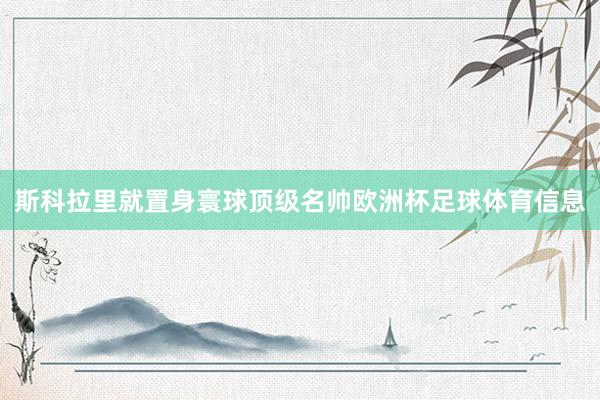 斯科拉里就置身寰球顶级名帅欧洲杯足球体育信息