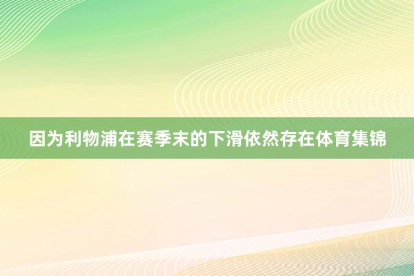 因为利物浦在赛季末的下滑依然存在体育集锦