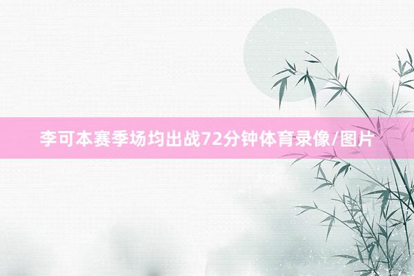 李可本赛季场均出战72分钟体育录像/图片