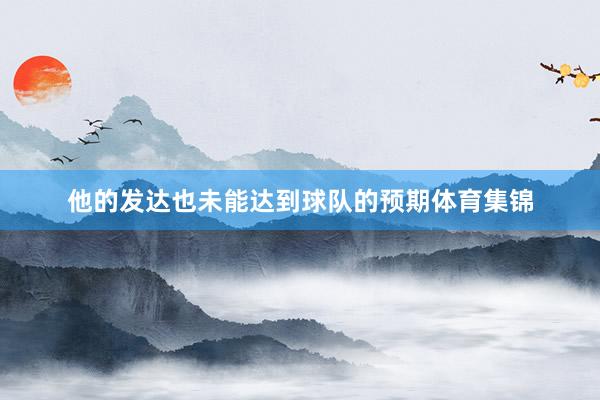 他的发达也未能达到球队的预期体育集锦