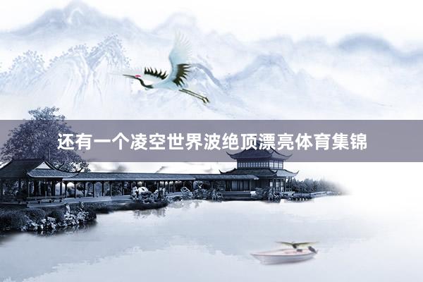 还有一个凌空世界波绝顶漂亮体育集锦