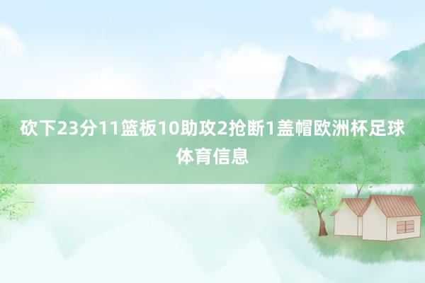 砍下23分11篮板10助攻2抢断1盖帽欧洲杯足球体育信息