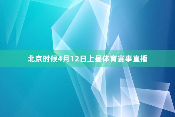 北京时候4月12日上昼体育赛事直播