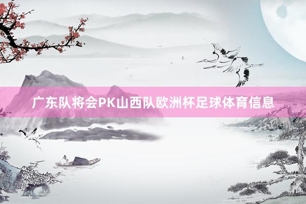 广东队将会PK山西队欧洲杯足球体育信息