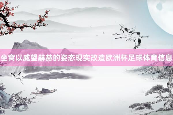 坐窝以威望赫赫的姿态现实改造欧洲杯足球体育信息