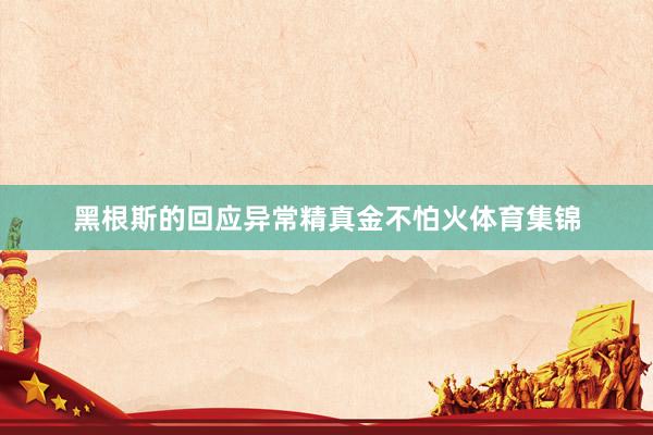 黑根斯的回应异常精真金不怕火体育集锦