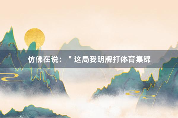 仿佛在说：＂这局我明牌打体育集锦