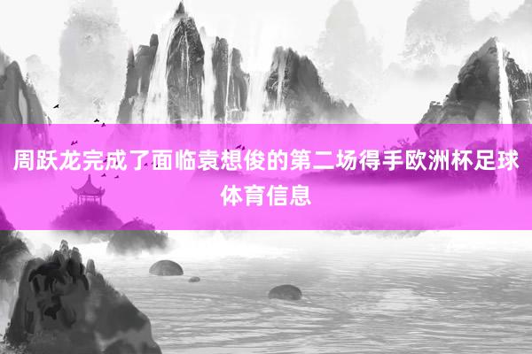 周跃龙完成了面临袁想俊的第二场得手欧洲杯足球体育信息