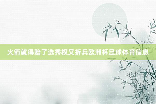 火箭就得赔了选秀权又折兵欧洲杯足球体育信息