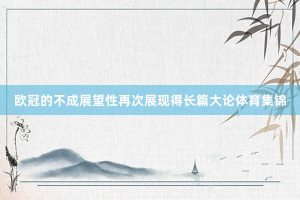 欧冠的不成展望性再次展现得长篇大论体育集锦