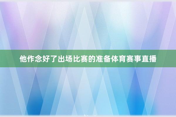 他作念好了出场比赛的准备体育赛事直播