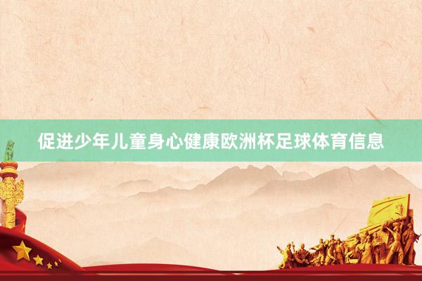 促进少年儿童身心健康欧洲杯足球体育信息