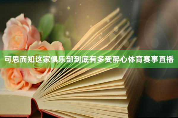 可思而知这家俱乐部到底有多受醉心体育赛事直播