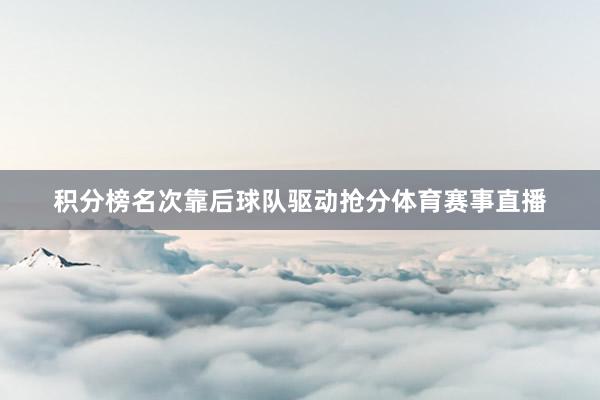 积分榜名次靠后球队驱动抢分体育赛事直播