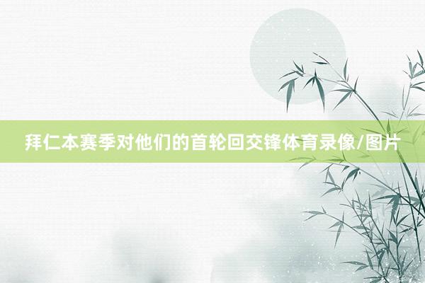 拜仁本赛季对他们的首轮回交锋体育录像/图片