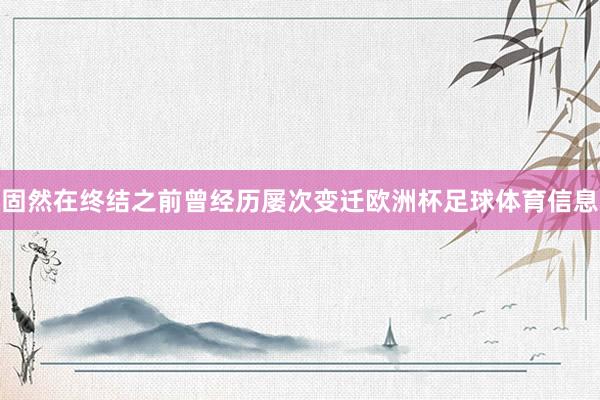 固然在终结之前曾经历屡次变迁欧洲杯足球体育信息