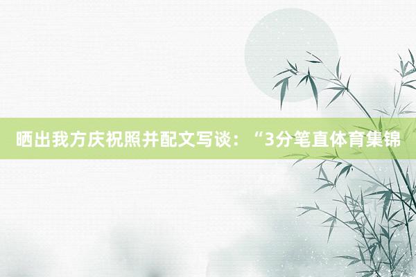 晒出我方庆祝照并配文写谈：“3分笔直体育集锦