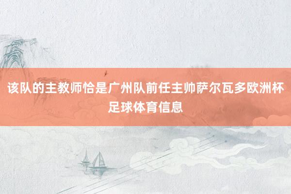 该队的主教师恰是广州队前任主帅萨尔瓦多欧洲杯足球体育信息