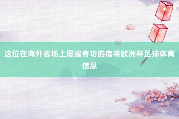这位在海外赛场上屡建奇功的宿将欧洲杯足球体育信息