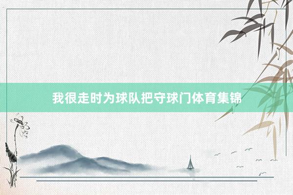 我很走时为球队把守球门体育集锦