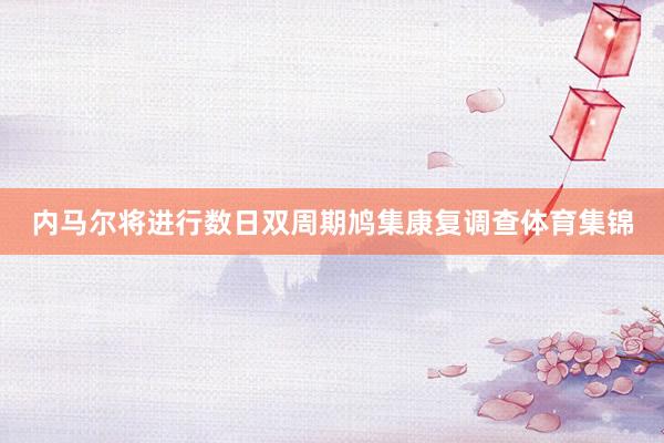 内马尔将进行数日双周期鸠集康复调查体育集锦