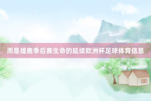 而是雄鹿季后赛生命的延续欧洲杯足球体育信息