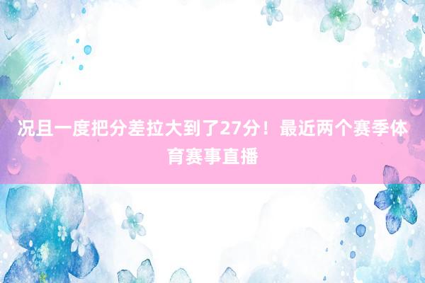 况且一度把分差拉大到了27分！最近两个赛季体育赛事直播