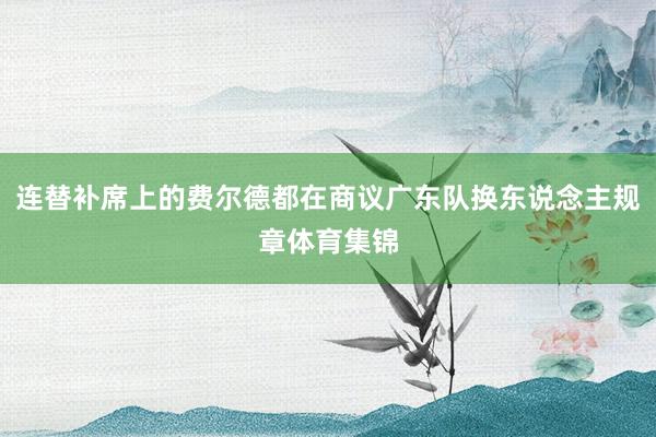 连替补席上的费尔德都在商议广东队换东说念主规章体育集锦