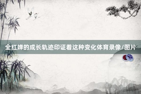 全红婵的成长轨迹印证着这种变化体育录像/图片