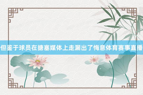 但鉴于球员在搪塞媒体上走漏出了悔意体育赛事直播