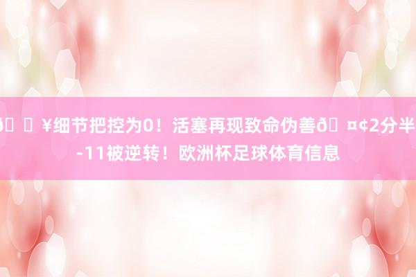 💥细节把控为0！活塞再现致命伪善🤢2分半1-11被逆转！欧洲杯足球体育信息