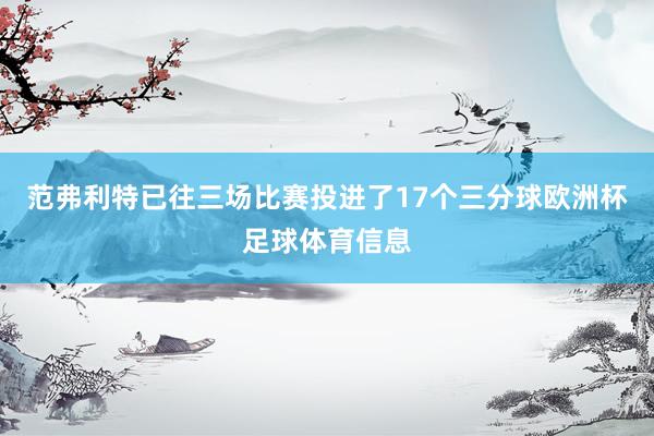 范弗利特已往三场比赛投进了17个三分球欧洲杯足球体育信息