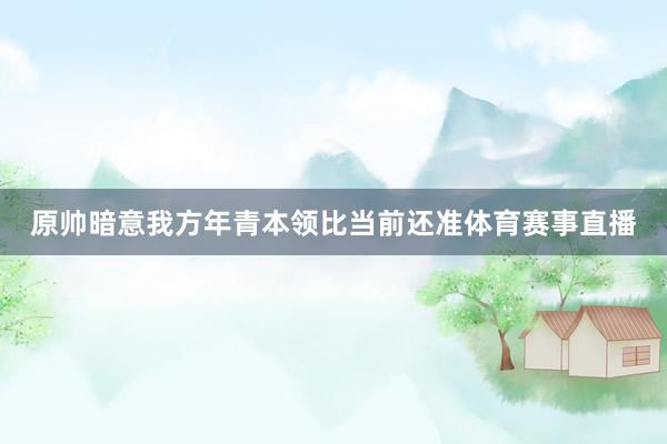 原帅暗意我方年青本领比当前还准体育赛事直播