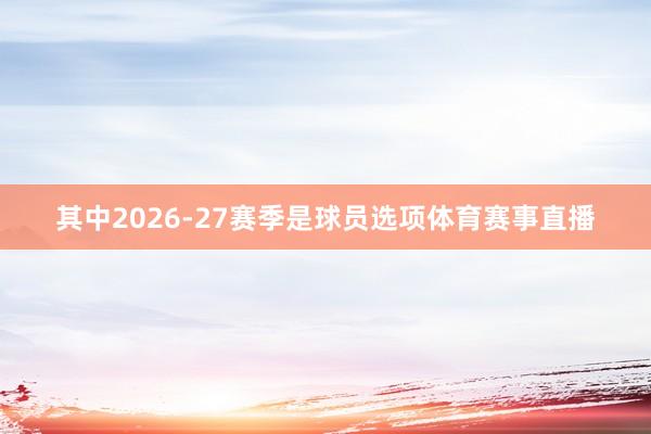 其中2026-27赛季是球员选项体育赛事直播