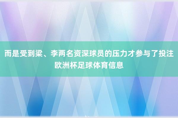 而是受到梁、李两名资深球员的压力才参与了投注欧洲杯足球体育信息