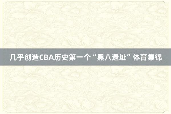 几乎创造CBA历史第一个“黑八遗址”体育集锦