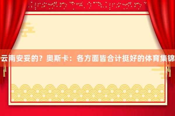 云南安妥的？奥斯卡：各方面皆合计挺好的体育集锦
