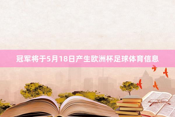 冠军将于5月18日产生欧洲杯足球体育信息