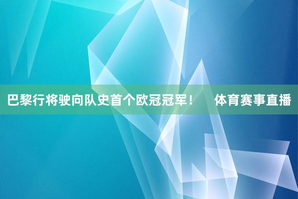巴黎行将驶向队史首个欧冠冠军！    体育赛事直播