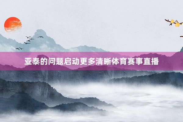 亚泰的问题启动更多清晰体育赛事直播
