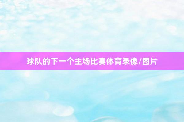 球队的下一个主场比赛体育录像/图片