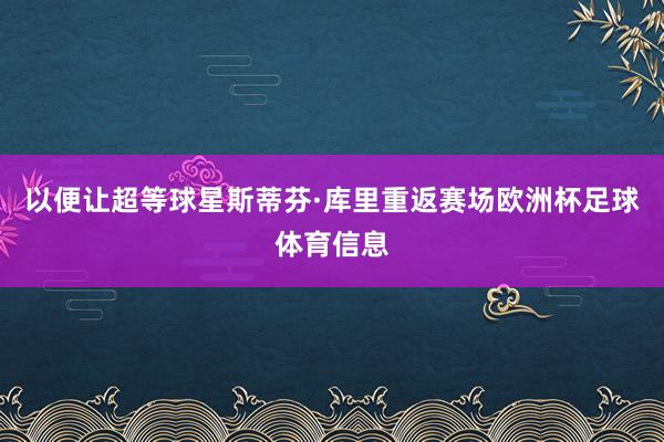 以便让超等球星斯蒂芬·库里重返赛场欧洲杯足球体育信息
