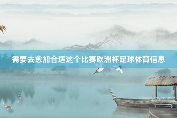 需要去愈加合适这个比赛欧洲杯足球体育信息