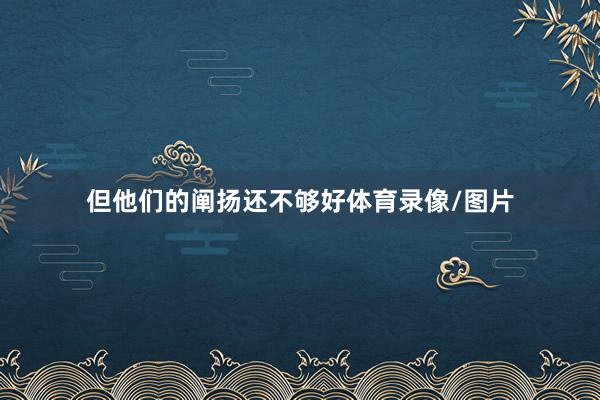 但他们的阐扬还不够好体育录像/图片