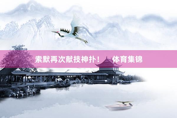 索默再次献技神扑！    体育集锦