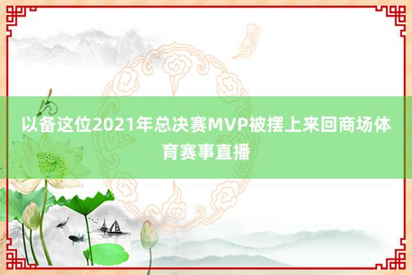以备这位2021年总决赛MVP被摆上来回商场体育赛事直播