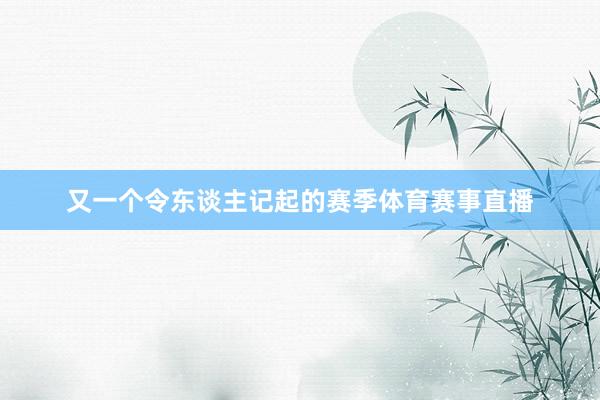 又一个令东谈主记起的赛季体育赛事直播
