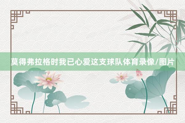 莫得弗拉格时我已心爱这支球队体育录像/图片