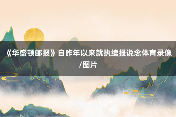 《华盛顿邮报》自昨年以来就执续报说念体育录像/图片